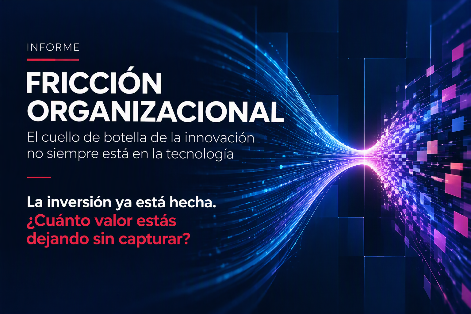 Informe: FRICCIÓN ORGANIZACIONAL. El cuello de botella de la innovación no siempre está en la tecnología